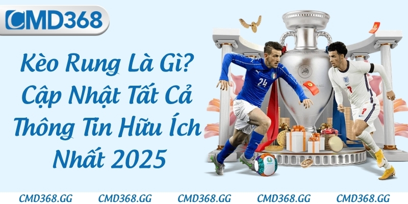 Kèo Rung Là Gì? Cập Nhật Tất Cả Thông Tin Hữu Ích Nhất 2025