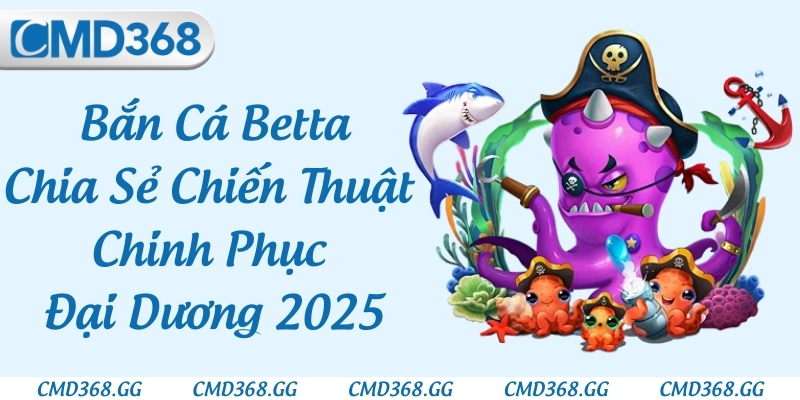 Bắn Cá Betta - Chia Sẻ Chiến Thuật Chinh Phục Đại Dương 2025